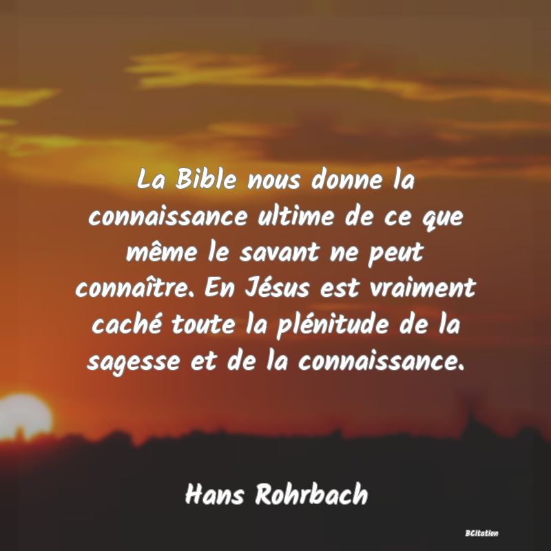 image de citation: La Bible nous donne la connaissance ultime de ce que même le savant ne peut connaître. En Jésus est vraiment caché toute la plénitude de la sagesse et de la connaissance.