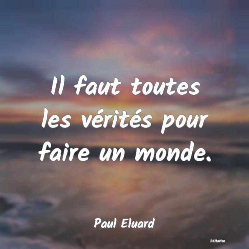 image de citation: Il faut toutes les vérités pour faire un monde.