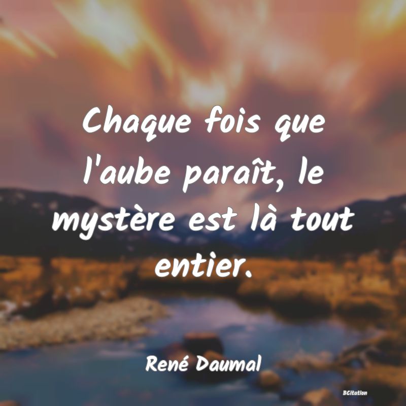 image de citation: Chaque fois que l'aube paraît, le mystère est là tout entier.