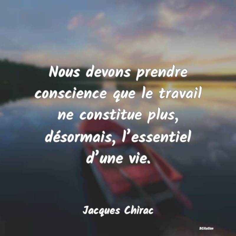 image de citation: Nous devons prendre conscience que le travail ne constitue plus, désormais, l’essentiel d’une vie.