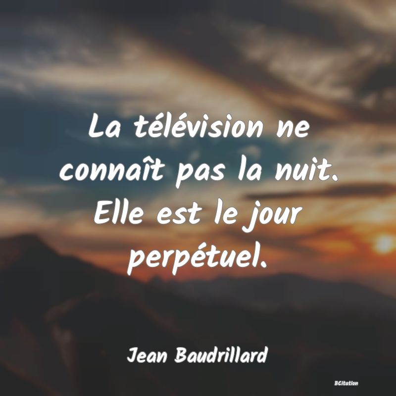 Belle Citation - La télévision ne connaît pas la nuit. Elle est le jour perpétuel. - Jean Baudrillard