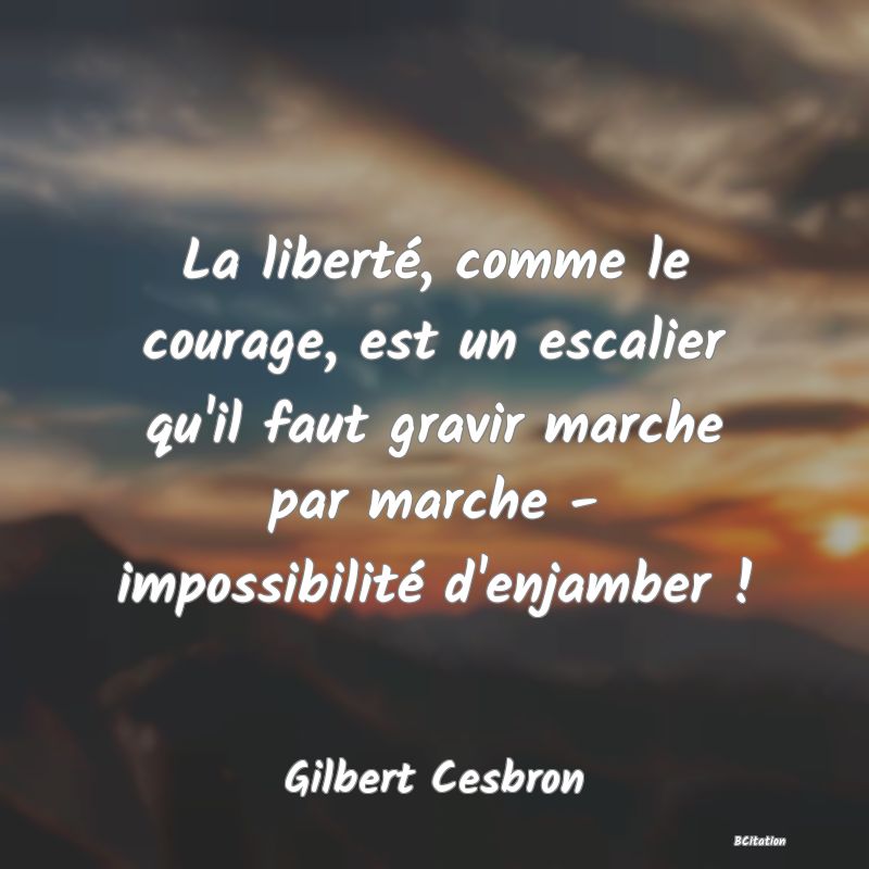 image de citation: La liberté, comme le courage, est un escalier qu'il faut gravir marche par marche - impossibilité d'enjamber !