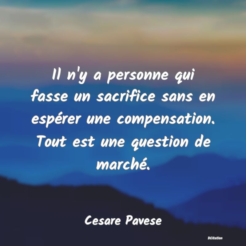 image de citation: Il n'y a personne qui fasse un sacrifice sans en espérer une compensation. Tout est une question de marché.