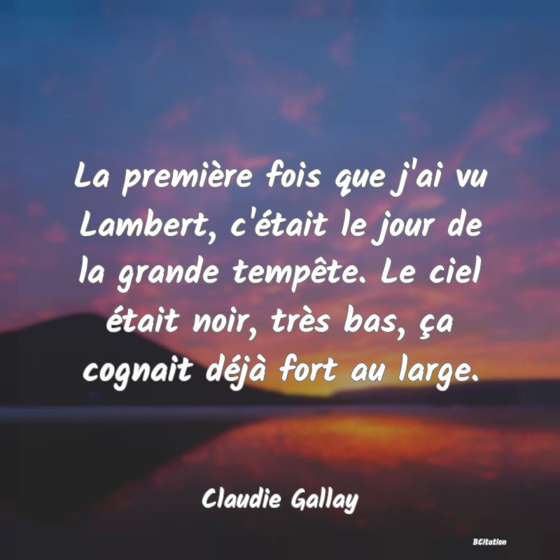 image de citation: La première fois que j'ai vu Lambert, c'était le jour de la grande tempête. Le ciel était noir, très bas, ça cognait déjà fort au large.