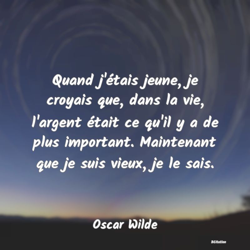 image de citation: Quand j'étais jeune, je croyais que, dans la vie, l'argent était ce qu'il y a de plus important. Maintenant que je suis vieux, je le sais.