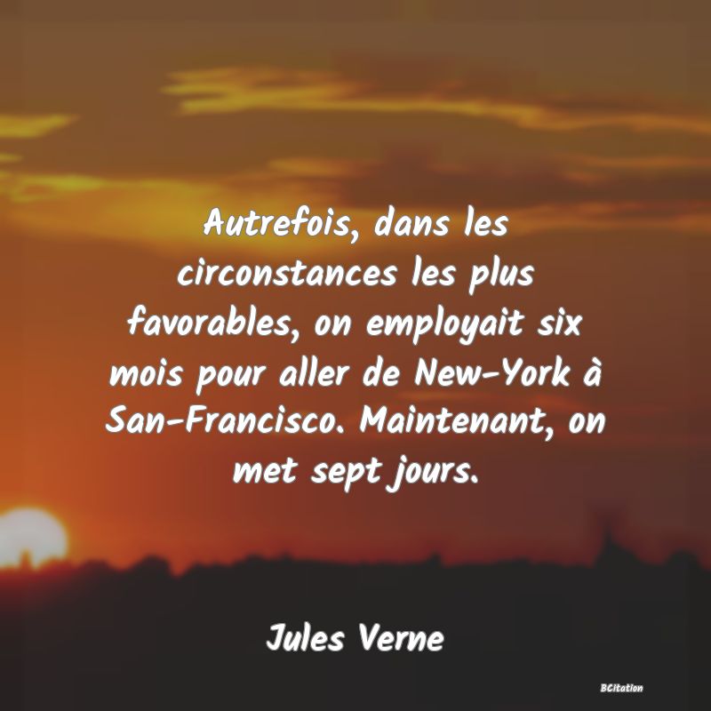 image de citation: Autrefois, dans les circonstances les plus favorables, on employait six mois pour aller de New-York à San-Francisco. Maintenant, on met sept jours.