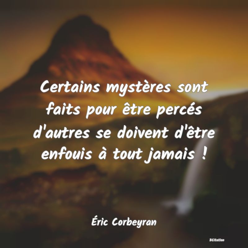 image de citation: Certains mystères sont faits pour être percés d'autres se doivent d'être enfouis à tout jamais !