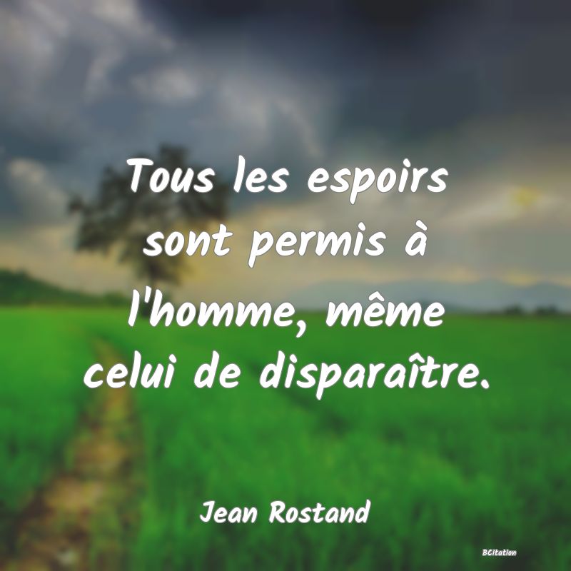 image de citation: Tous les espoirs sont permis à l'homme, même celui de disparaître.