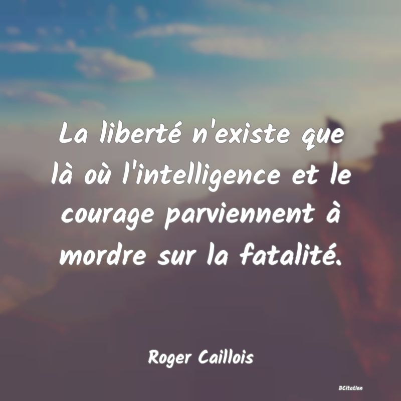 image de citation: La liberté n'existe que là où l'intelligence et le courage parviennent à mordre sur la fatalité.