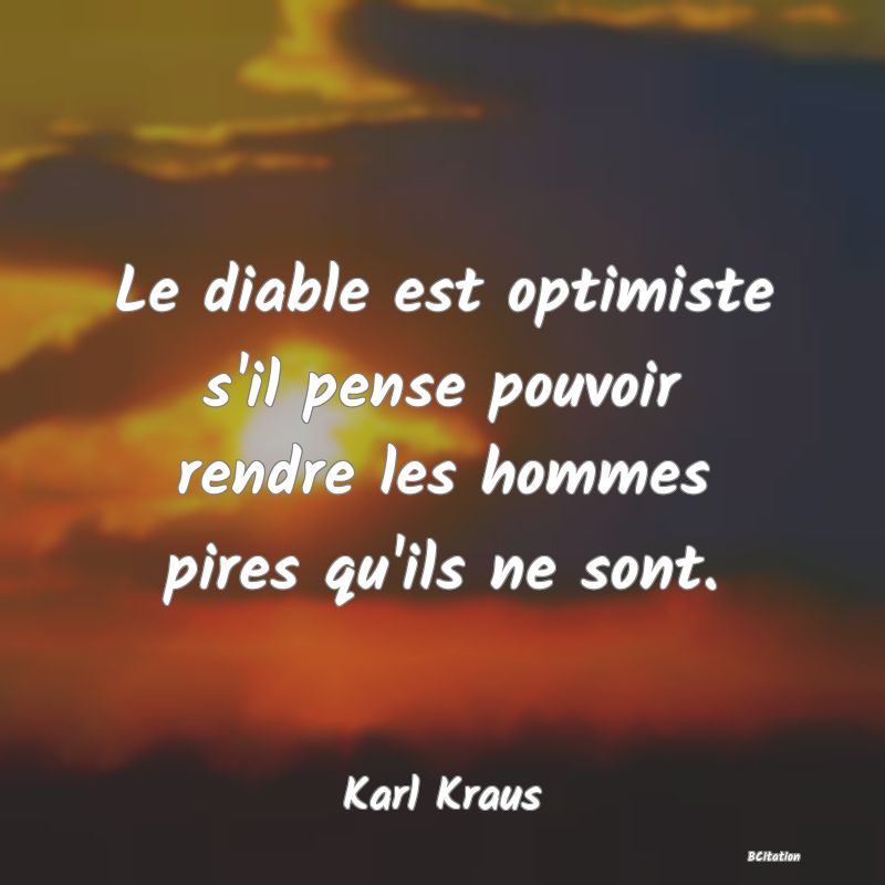 Belle Citation - Le diable est optimiste s'il pense pouvoir rendre les hommes pires qu'ils ne sont. - Karl Kraus