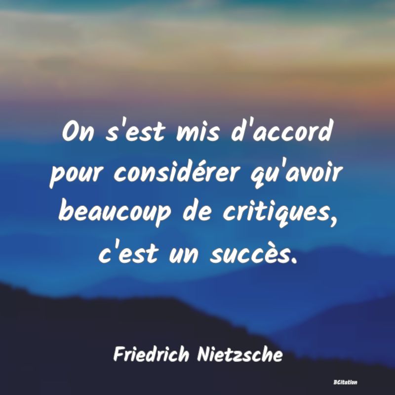 image de citation: On s'est mis d'accord pour considérer qu'avoir beaucoup de critiques, c'est un succès.