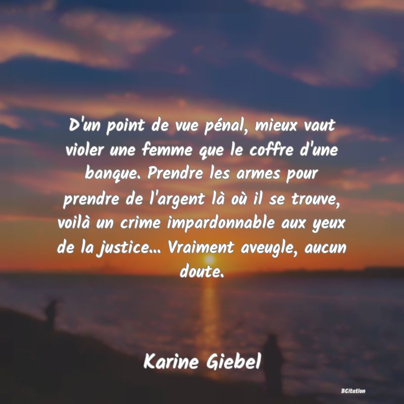 image de citation: D'un point de vue pénal, mieux vaut violer une femme que le coffre d'une banque. Prendre les armes pour prendre de l'argent là où il se trouve, voilà un crime impardonnable aux yeux de la justice... Vraiment aveugle, aucun doute.