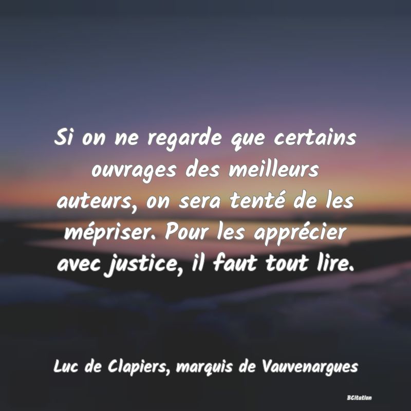 image de citation: Si on ne regarde que certains ouvrages des meilleurs auteurs, on sera tenté de les mépriser. Pour les apprécier avec justice, il faut tout lire.