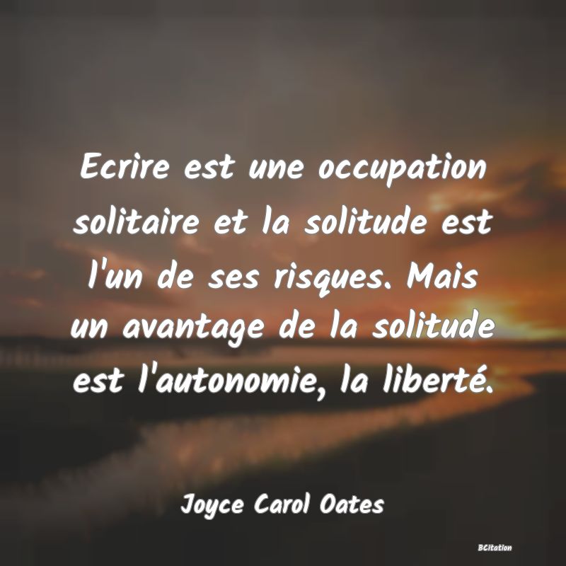 image de citation: Ecrire est une occupation solitaire et la solitude est l'un de ses risques. Mais un avantage de la solitude est l'autonomie, la liberté.