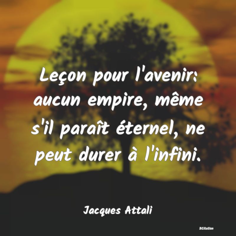 image de citation: Leçon pour l'avenir: aucun empire, même s'il paraît éternel, ne peut durer à l'infini.