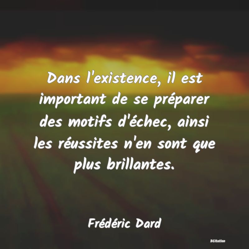 image de citation: Dans l'existence, il est important de se préparer des motifs d'échec, ainsi les réussites n'en sont que plus brillantes.