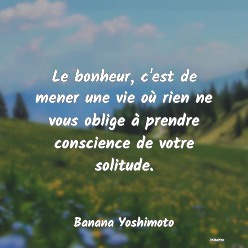 image de citation: Le bonheur, c'est de mener une vie où rien ne vous oblige à prendre conscience de votre solitude.