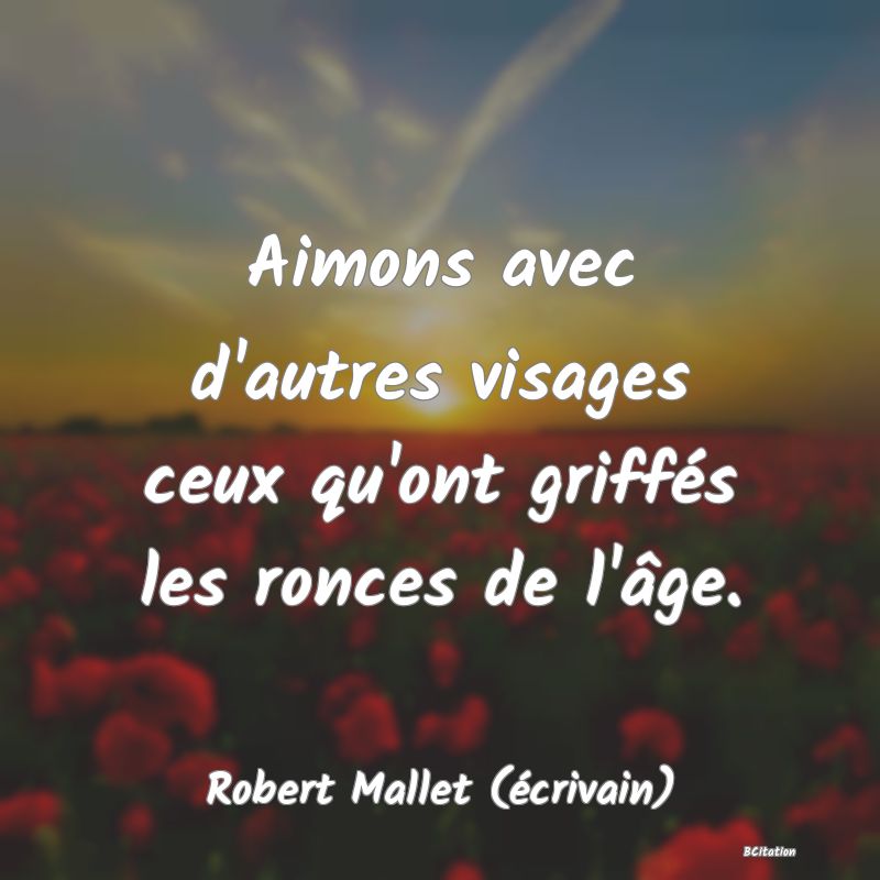 image de citation: Aimons avec d'autres visages ceux qu'ont griffés les ronces de l'âge.