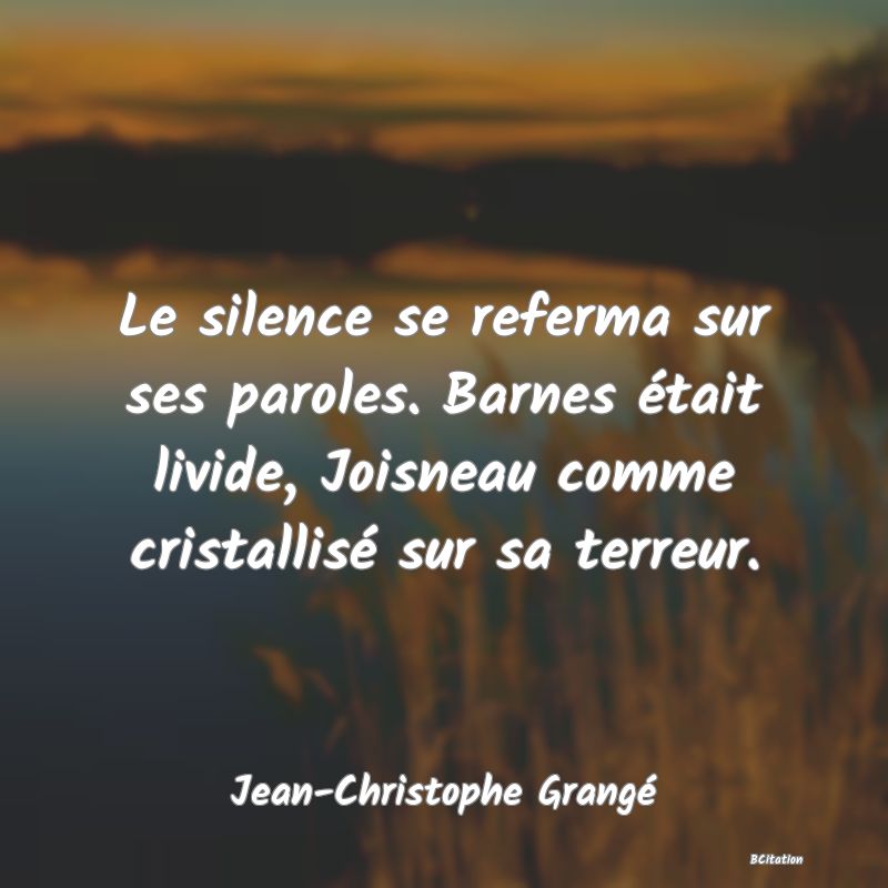 image de citation: Le silence se referma sur ses paroles. Barnes était livide, Joisneau comme cristallisé sur sa terreur.