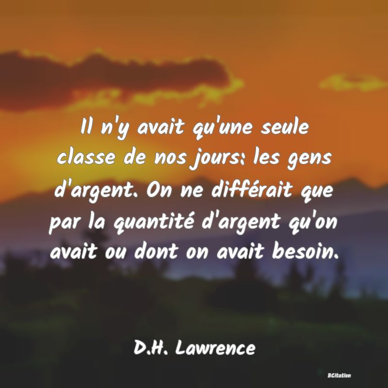 image de citation: Il n'y avait qu'une seule classe de nos jours: les gens d'argent. On ne différait que par la quantité d'argent qu'on avait ou dont on avait besoin.