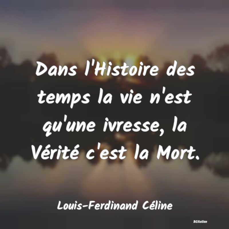 image de citation: Dans l'Histoire des temps la vie n'est qu'une ivresse, la Vérité c'est la Mort.