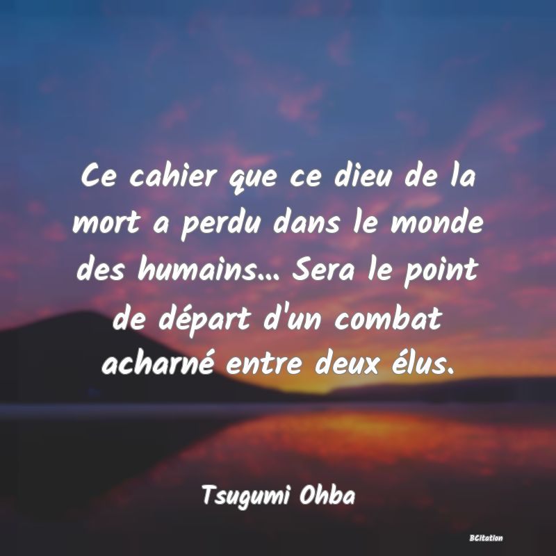 image de citation: Ce cahier que ce dieu de la mort a perdu dans le monde des humains... Sera le point de départ d'un combat acharné entre deux élus.