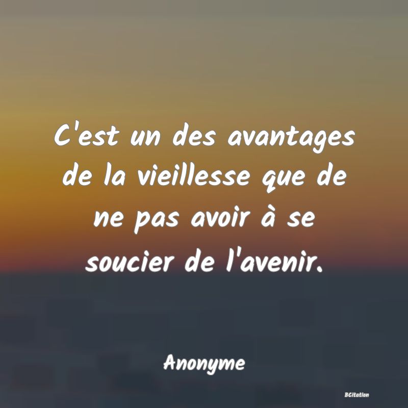 image de citation: C'est un des avantages de la vieillesse que de ne pas avoir à se soucier de l'avenir.