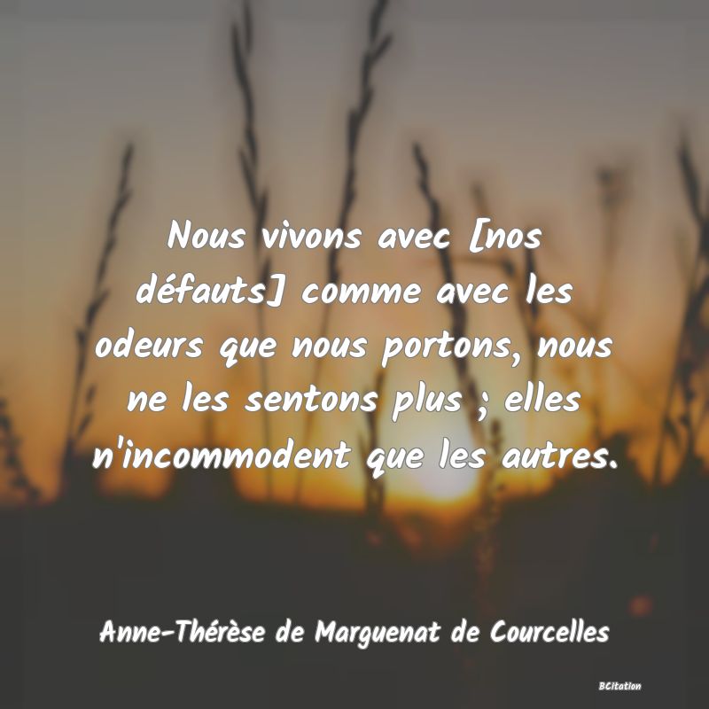 image de citation: Nous vivons avec [nos défauts] comme avec les odeurs que nous portons, nous ne les sentons plus ; elles n'incommodent que les autres.