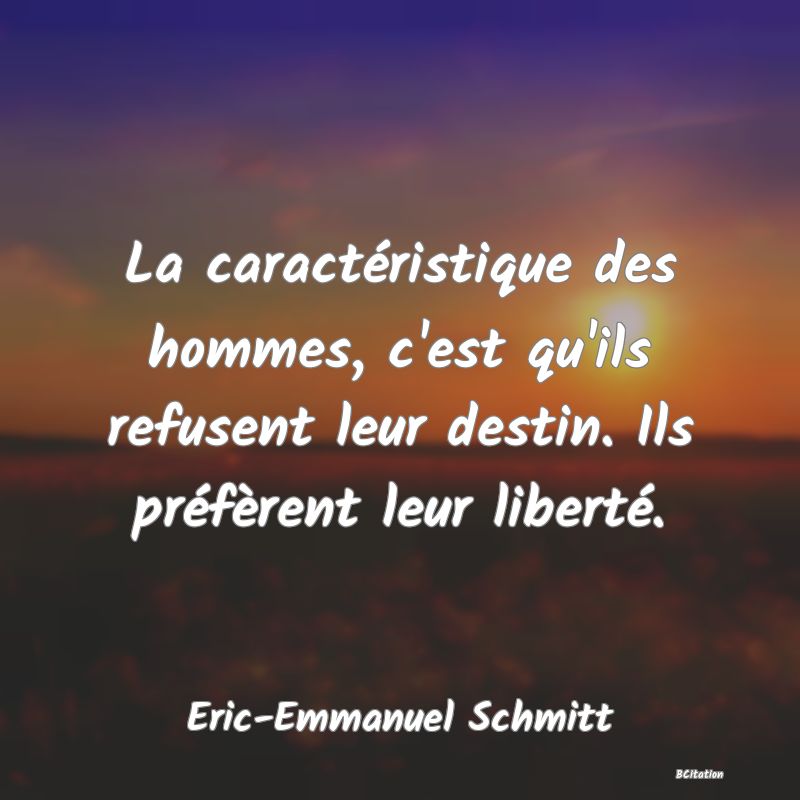 image de citation: La caractéristique des hommes, c'est qu'ils refusent leur destin. Ils préfèrent leur liberté.