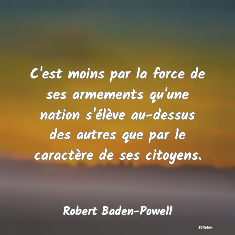 image de citation: C'est moins par la force de ses armements qu'une nation s'élève au-dessus des autres que par le caractère de ses citoyens.