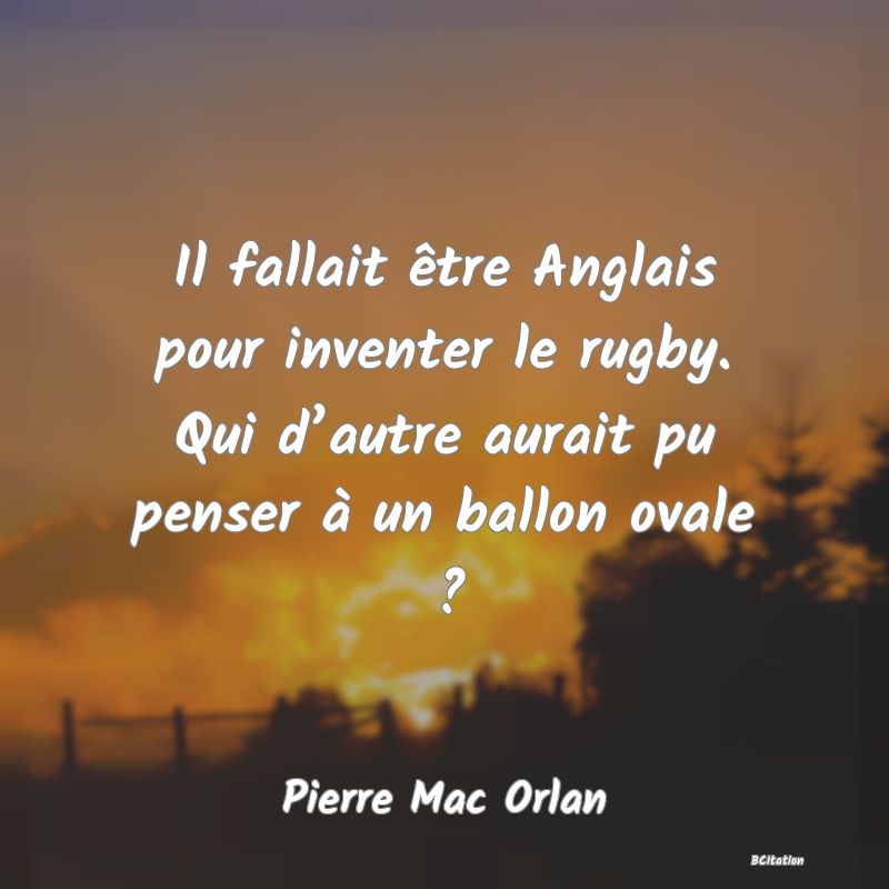 image de citation: Il fallait être Anglais pour inventer le rugby. Qui d’autre aurait pu penser à un ballon ovale ?