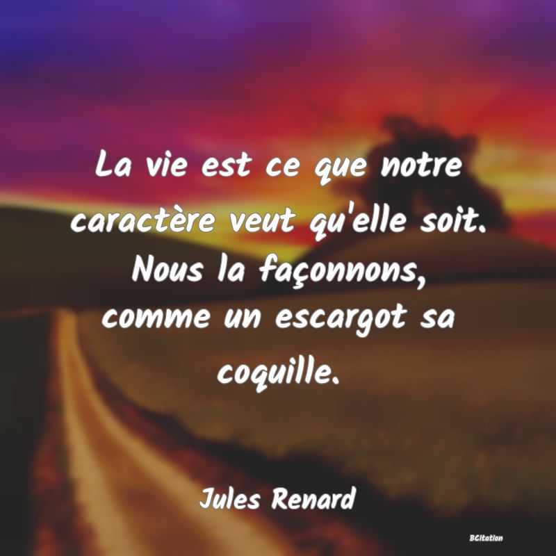 image de citation: La vie est ce que notre caractère veut qu'elle soit. Nous la façonnons, comme un escargot sa coquille.