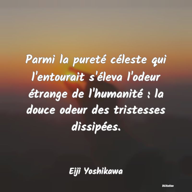 image de citation: Parmi la pureté céleste qui l'entourait s'éleva l'odeur étrange de l'humanité : la douce odeur des tristesses dissipées.