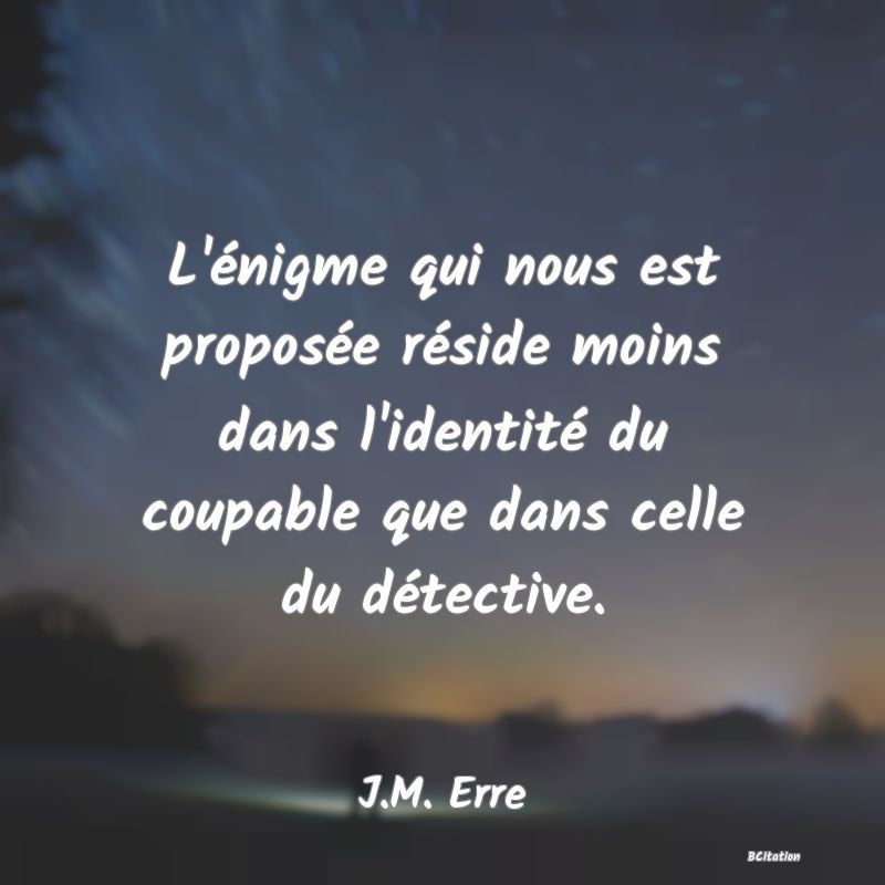 image de citation: L'énigme qui nous est proposée réside moins dans l'identité du coupable que dans celle du détective.