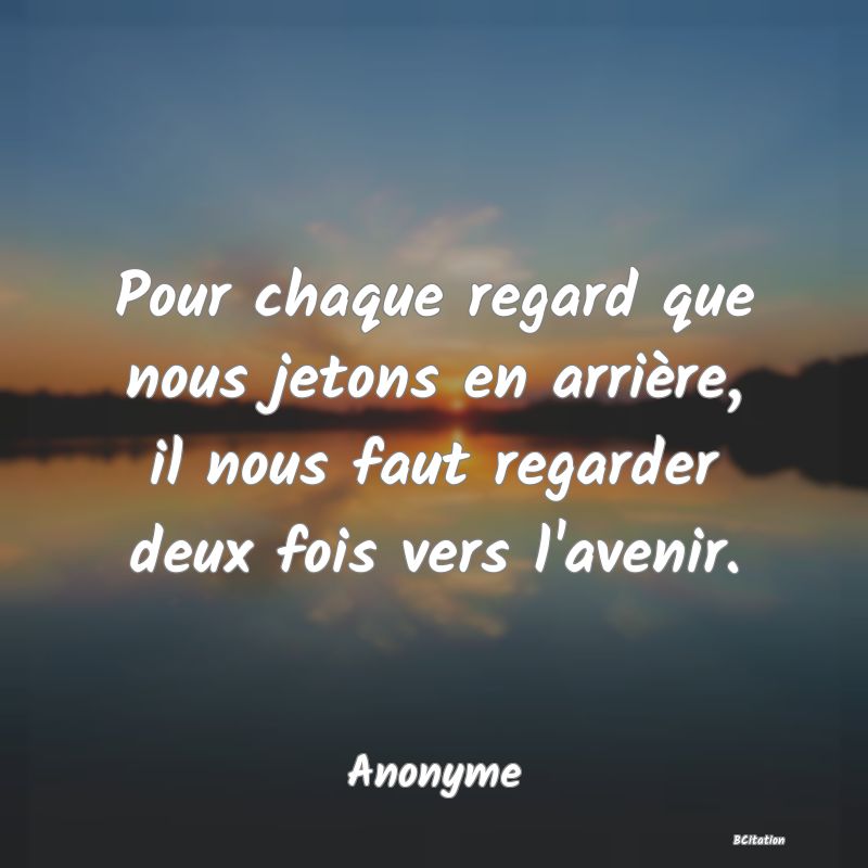 image de citation: Pour chaque regard que nous jetons en arrière, il nous faut regarder deux fois vers l'avenir.