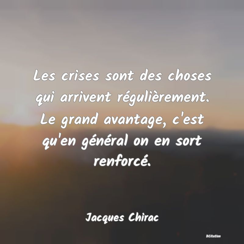 image de citation: Les crises sont des choses qui arrivent régulièrement. Le grand avantage, c'est qu'en général on en sort renforcé.