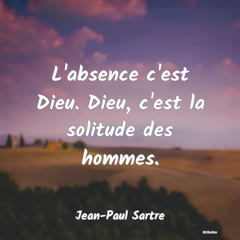 Belle Citation - L'absence c'est Dieu. Dieu, c'est la solitude des hommes. - Jean-Paul Sartre