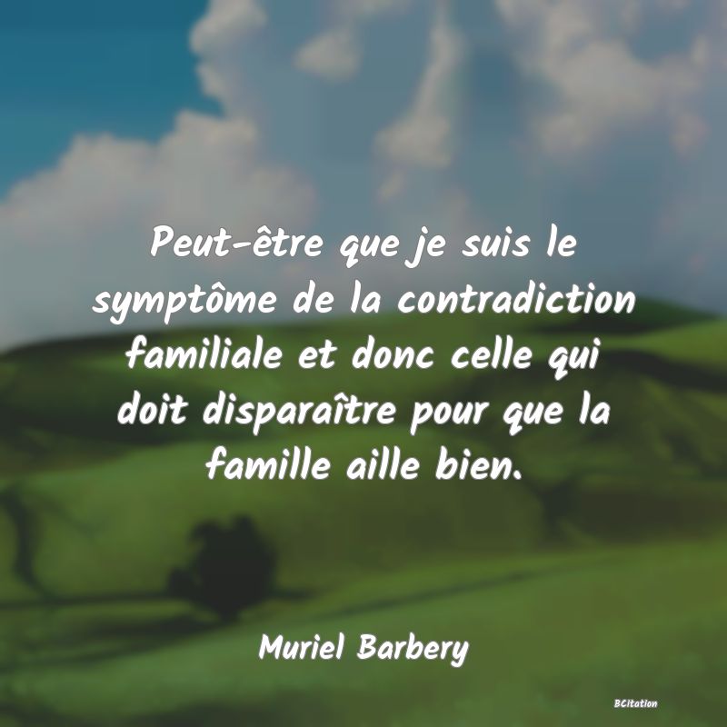 image de citation: Peut-être que je suis le symptôme de la contradiction familiale et donc celle qui doit disparaître pour que la famille aille bien.