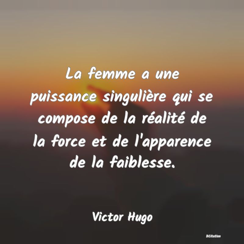 image de citation: La femme a une puissance singulière qui se compose de la réalité de la force et de l'apparence de la faiblesse.