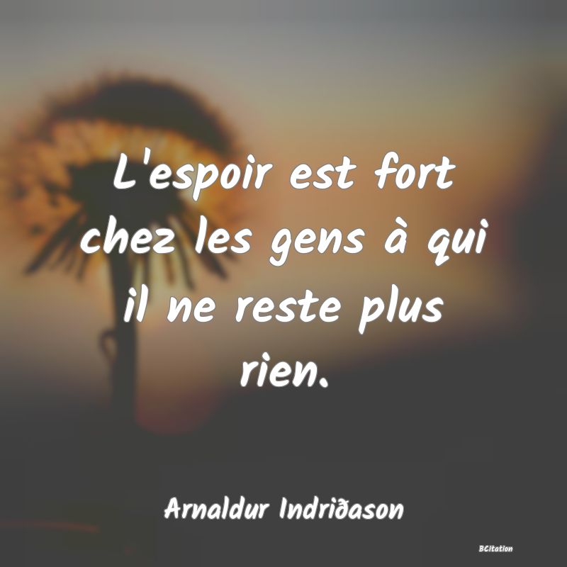 image de citation: L'espoir est fort chez les gens à qui il ne reste plus rien.