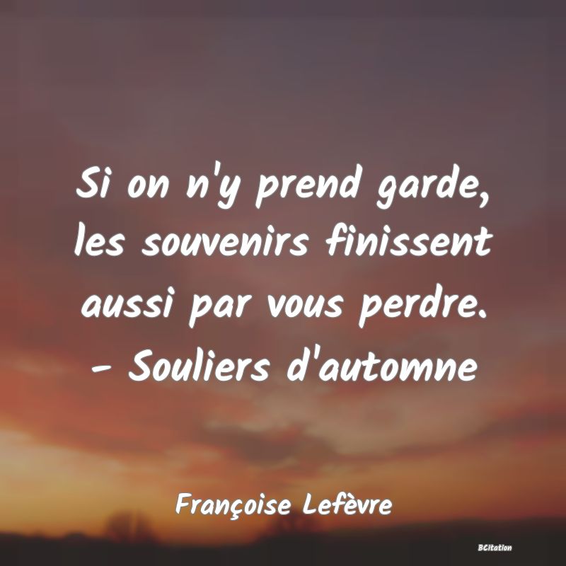 image de citation: Si on n'y prend garde, les souvenirs finissent aussi par vous perdre. - Souliers d'automne