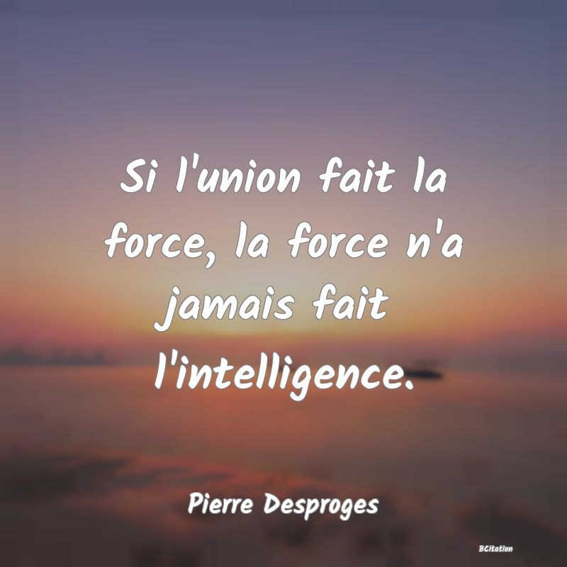 image de citation: Si l'union fait la force, la force n'a jamais fait l'intelligence.