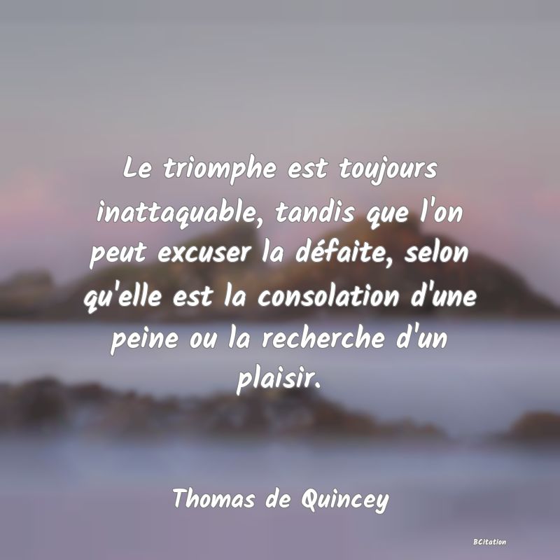 image de citation: Le triomphe est toujours inattaquable, tandis que l'on peut excuser la défaite, selon qu'elle est la consolation d'une peine ou la recherche d'un plaisir.