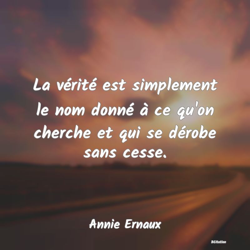 image de citation: La vérité est simplement le nom donné à ce qu'on cherche et qui se dérobe sans cesse.