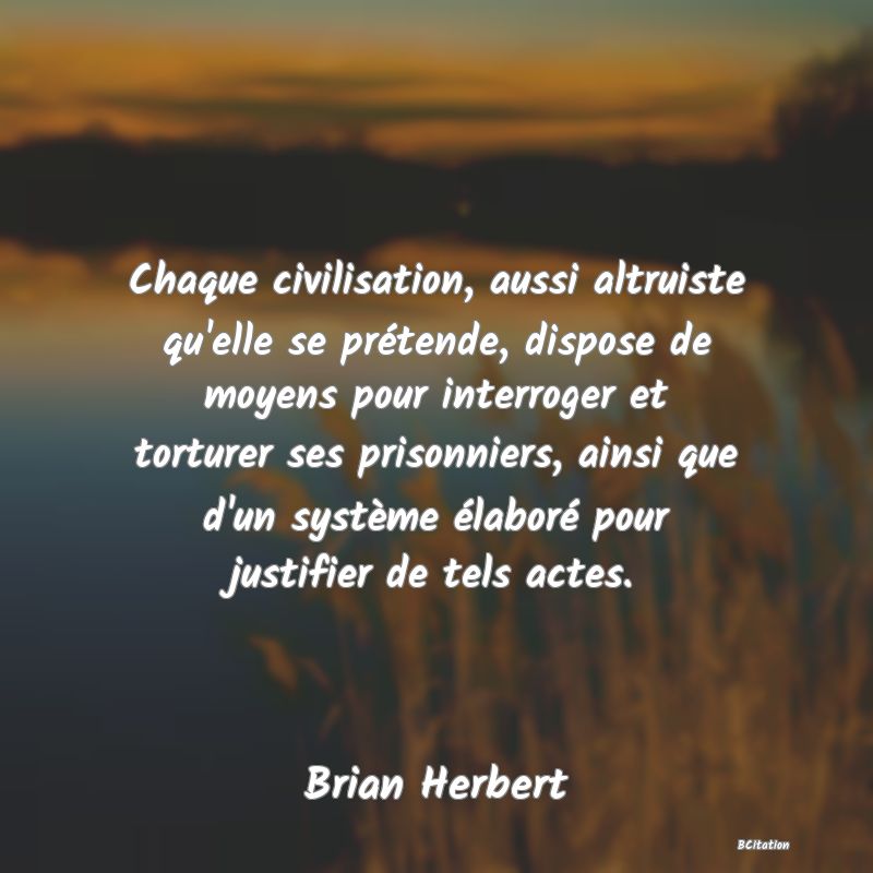 image de citation: Chaque civilisation, aussi altruiste qu'elle se prétende, dispose de moyens pour interroger et torturer ses prisonniers, ainsi que d'un système élaboré pour justifier de tels actes.