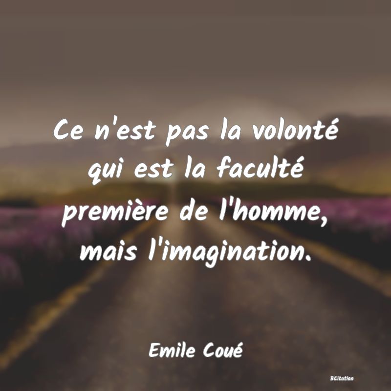 image de citation: Ce n'est pas la volonté qui est la faculté première de l'homme, mais l'imagination.