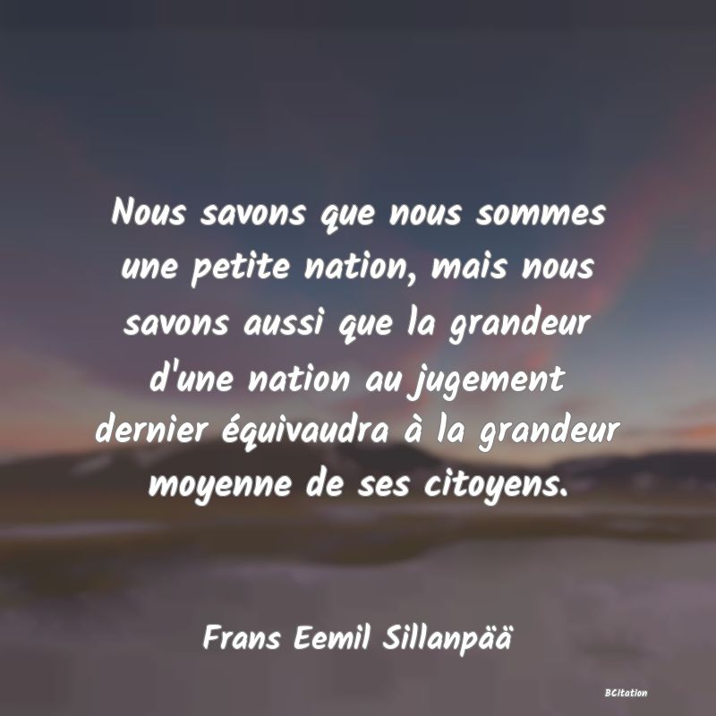 image de citation: Nous savons que nous sommes une petite nation, mais nous savons aussi que la grandeur d'une nation au jugement dernier équivaudra à la grandeur moyenne de ses citoyens.