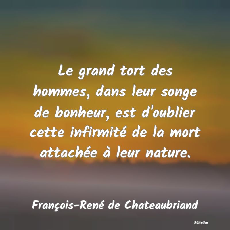 image de citation: Le grand tort des hommes, dans leur songe de bonheur, est d'oublier cette infirmité de la mort attachée à leur nature.