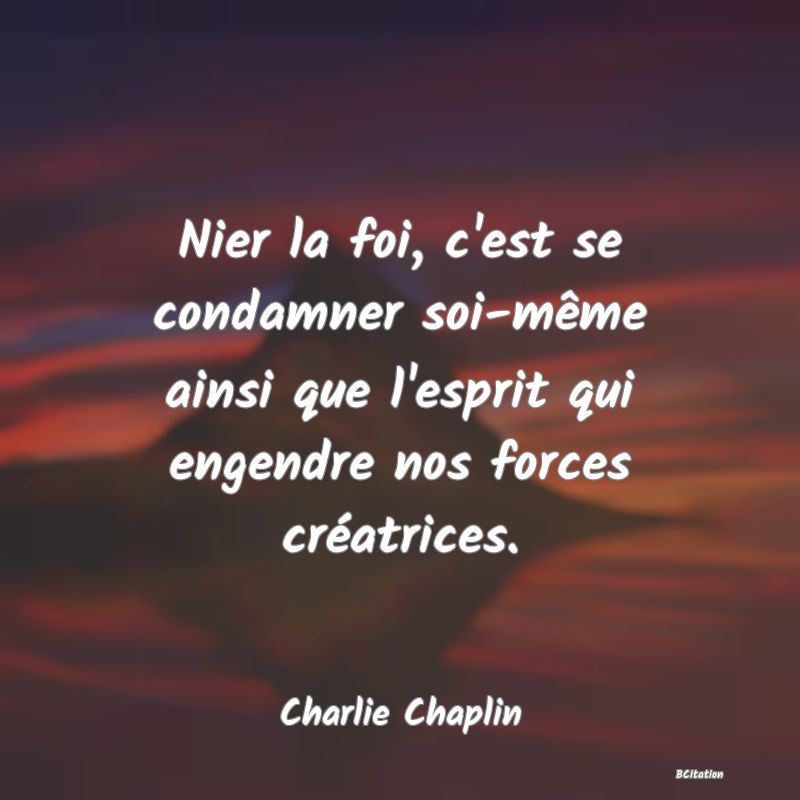 image de citation: Nier la foi, c'est se condamner soi-même ainsi que l'esprit qui engendre nos forces créatrices.