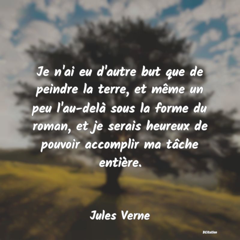 image de citation: Je n'ai eu d'autre but que de peindre la terre, et même un peu l'au-delà sous la forme du roman, et je serais heureux de pouvoir accomplir ma tâche entière.